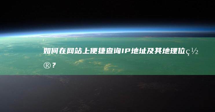 如何在网站上便捷查询IP地址及其地理位置？